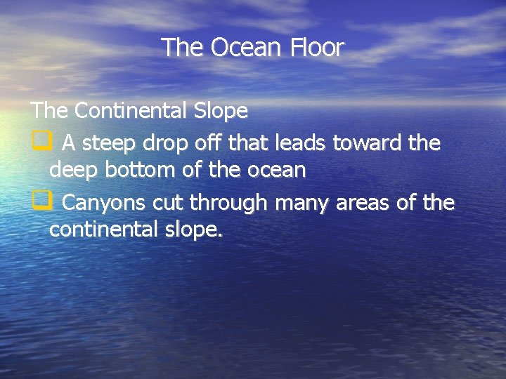 The Ocean Floor The Continental Slope A steep drop off that leads toward the