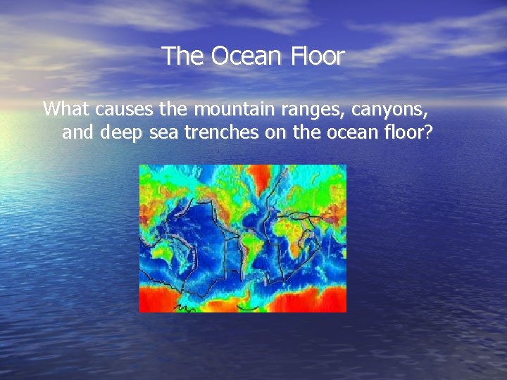 The Ocean Floor What causes the mountain ranges, canyons, and deep sea trenches on