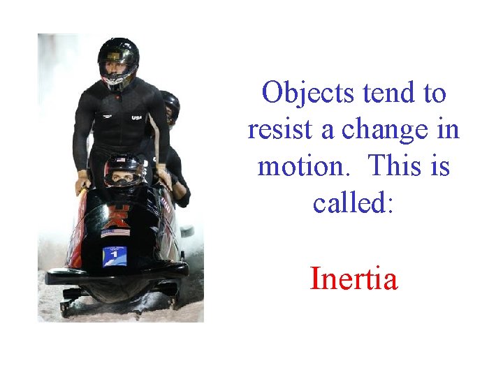 Objects tend to resist a change in motion. This is called: Inertia 