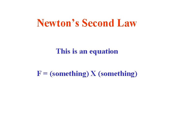 Newton’s Second Law This is an equation F = (something) X (something) 