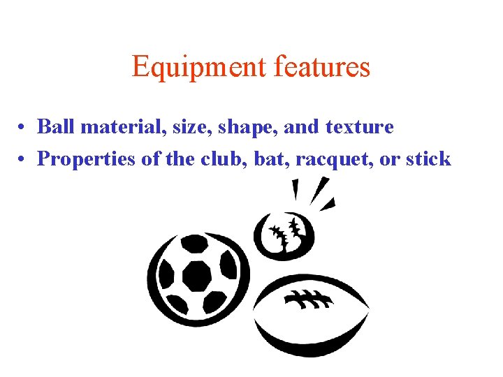 Equipment features • Ball material, size, shape, and texture • Properties of the club,