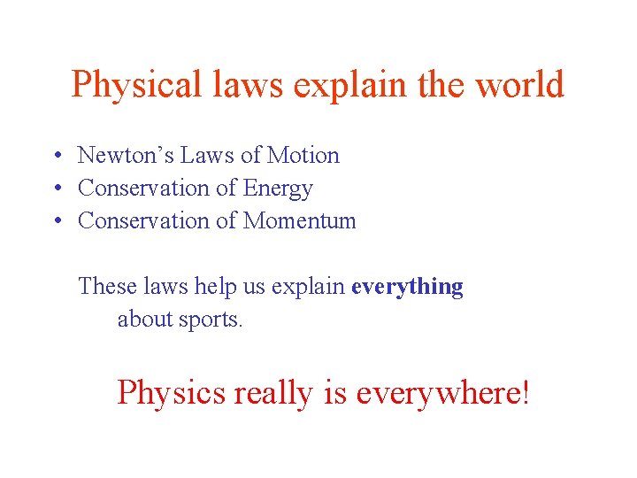 Physical laws explain the world • Newton’s Laws of Motion • Conservation of Energy