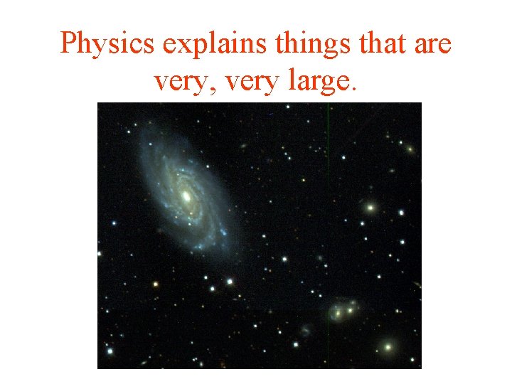 Physics explains things that are very, very large. 