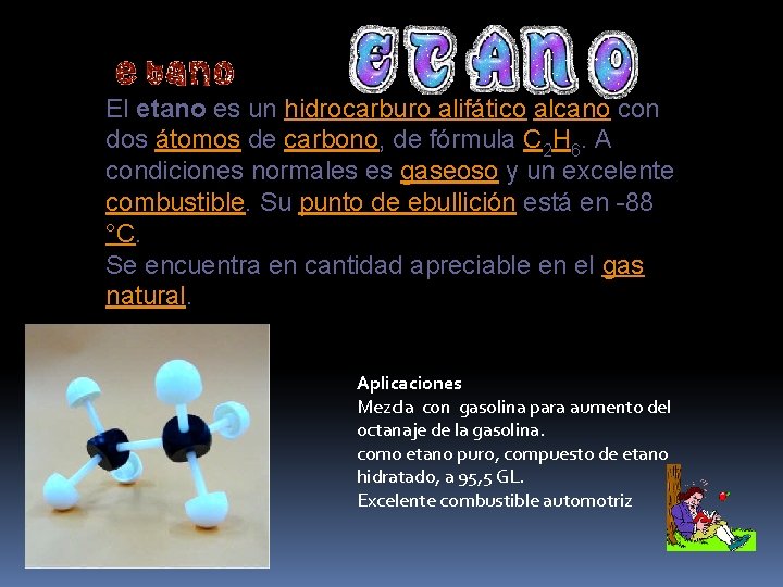 El etano es un hidrocarburo alifático alcano con dos átomos de carbono, de fórmula