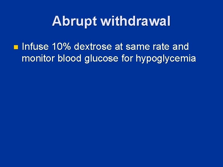 Abrupt withdrawal n Infuse 10% dextrose at same rate and monitor blood glucose for