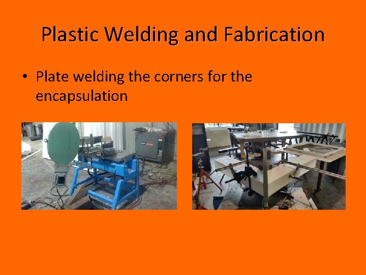 Plastic Welding and Fabrication • Plate welding the corners for the encapsulation 