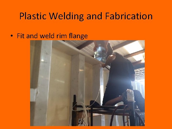 Plastic Welding and Fabrication • Fit and weld rim flange 