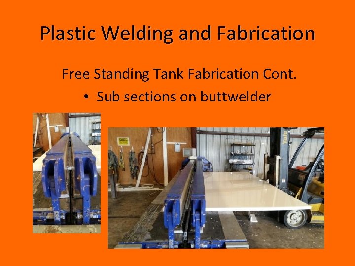 Plastic Welding and Fabrication Free Standing Tank Fabrication Cont. • Sub sections on buttwelder