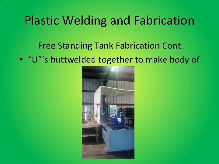 Plastic Welding and Fabrication Free Standing Tank Fabrication Cont. • “U”’s buttwelded together to Plastic Welding and Fabrication Free Standing Tank Fabrication Cont. • “U”’s buttwelded together to