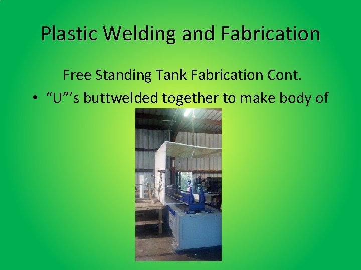 Plastic Welding and Fabrication Free Standing Tank Fabrication Cont. • “U”’s buttwelded together to