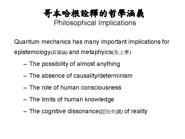 哥本哈根詮釋的哲學涵義 Philosophical Implications Quantum mechanics has many important implications for epistemology(認識論) and metaphyics(形上學) –