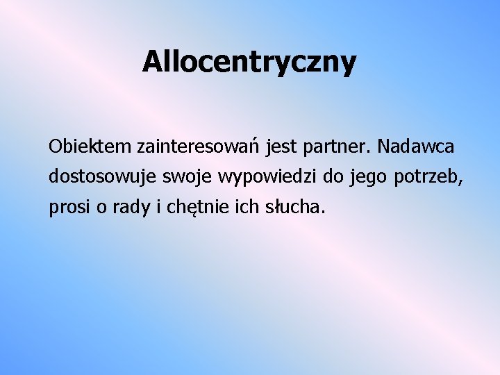 Allocentryczny Obiektem zainteresowań jest partner. Nadawca dostosowuje swoje wypowiedzi do jego potrzeb, prosi o