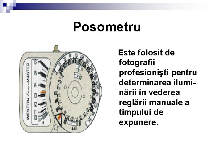 Posometru Este folosit de fotografii profesionişti pentru determinarea iluminării în vederea reglării manuale a