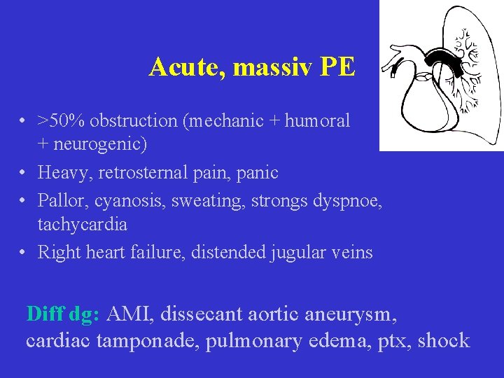Acute, massiv PE • >50% obstruction (mechanic + humoral + neurogenic) • Heavy, retrosternal Acute, massiv PE • >50% obstruction (mechanic + humoral + neurogenic) • Heavy, retrosternal