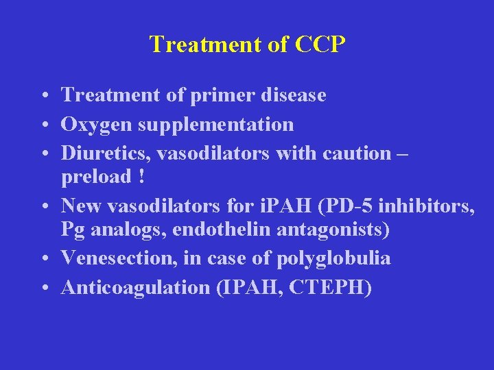 Treatment of CCP • Treatment of primer disease • Oxygen supplementation • Diuretics, vasodilators