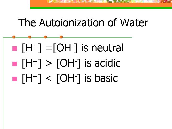 The Autoionization of Water n n n [H+] =[OH-] is neutral [H+] > [OH-]