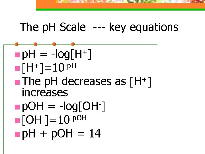 The p. H Scale --- key equations n p. H = -log[H+] n [H+]=10