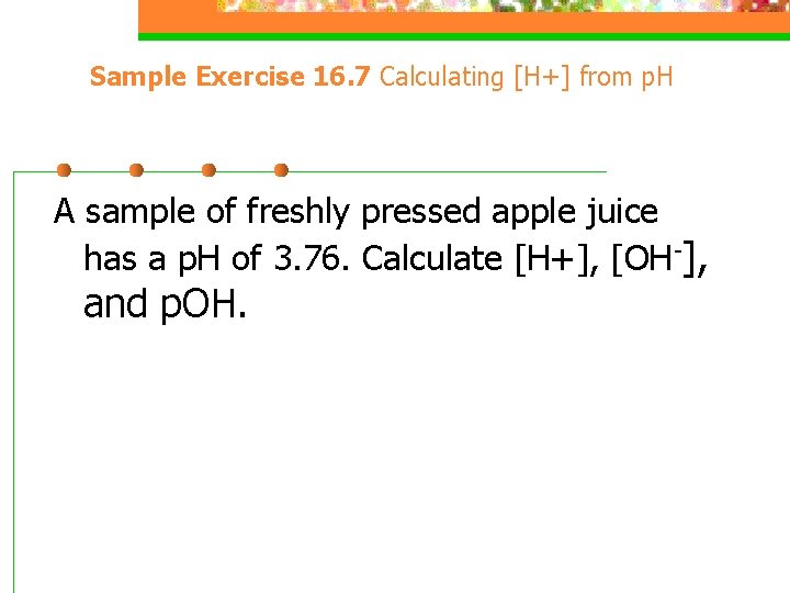 Sample Exercise 16. 7 Calculating [H+] from p. H A sample of freshly pressed