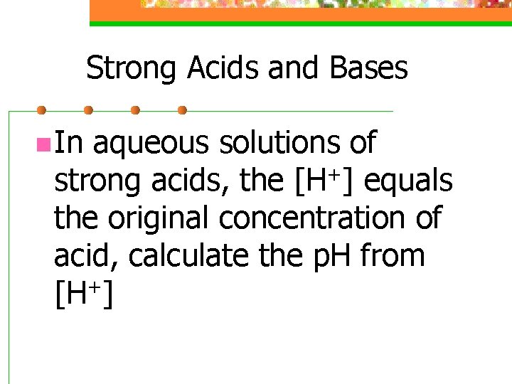 Strong Acids and Bases n In aqueous solutions of + strong acids, the [H