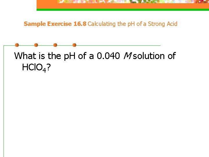 Sample Exercise 16. 8 Calculating the p. H of a Strong Acid What is