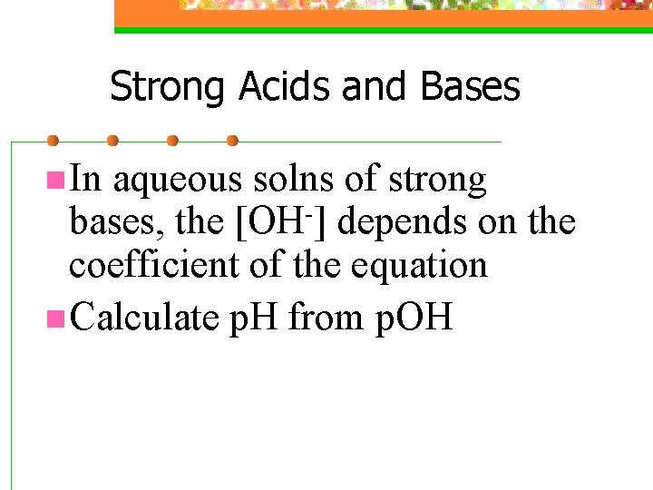 Strong Acids and Bases n In aqueous solns of strong bases, the [OH-] depends
