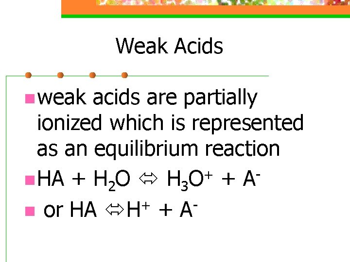 Weak Acids n weak acids are partially ionized which is represented as an equilibrium