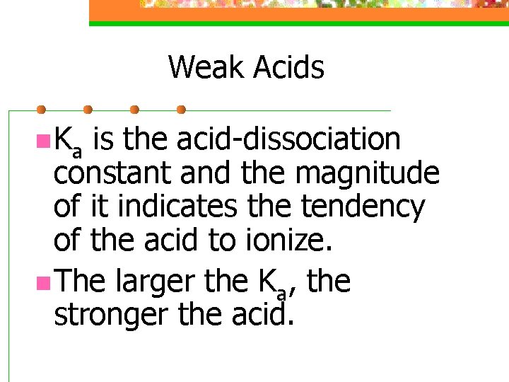 Weak Acids n Ka is the acid-dissociation constant and the magnitude of it indicates