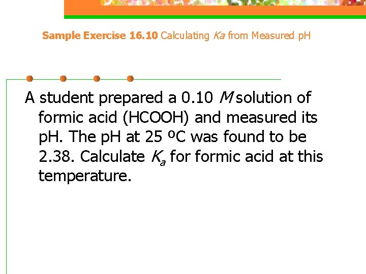 Sample Exercise 16. 10 Calculating Ka from Measured p. H A student prepared a