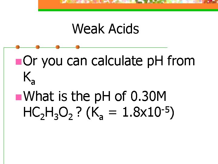 Weak Acids n Or you can calculate p. H from Ka n What is