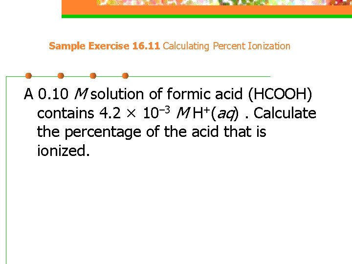 Sample Exercise 16. 11 Calculating Percent Ionization A 0. 10 M solution of formic
