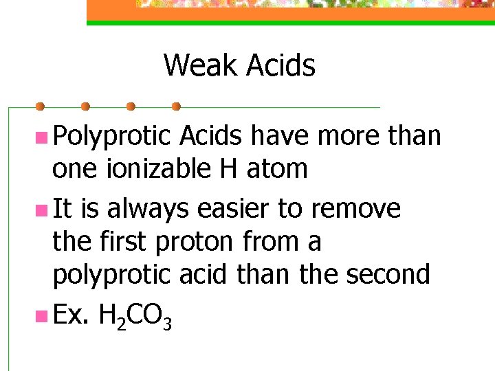 Weak Acids n Polyprotic Acids have more than one ionizable H atom n It