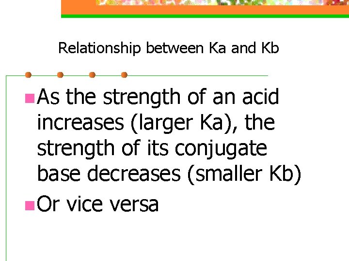 Relationship between Ka and Kb n As the strength of an acid increases (larger