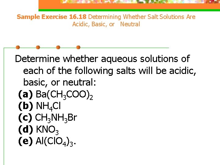 Sample Exercise 16. 18 Determining Whether Salt Solutions Are Acidic, Basic, or Neutral Determine