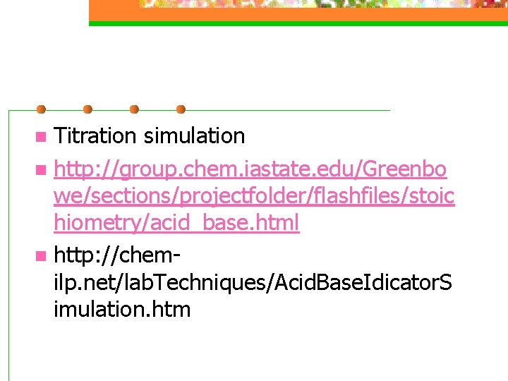 Titration simulation n http: //group. chem. iastate. edu/Greenbo we/sections/projectfolder/flashfiles/stoic hiometry/acid_base. html n http: //chemilp.