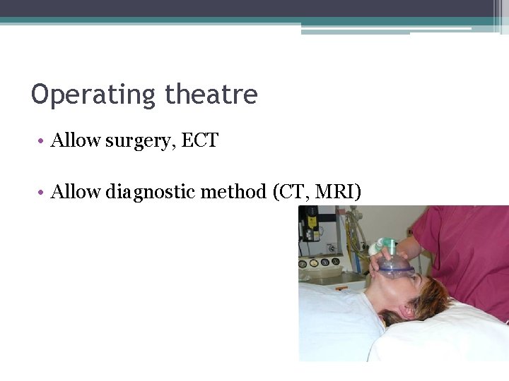 Operating theatre • Allow surgery, ECT • Allow diagnostic method (CT, MRI) 