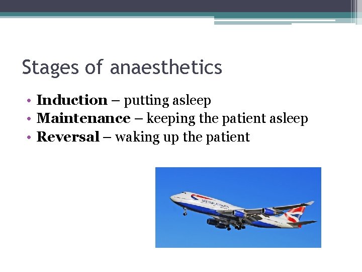 Stages of anaesthetics • Induction – putting asleep • Maintenance – keeping the patient