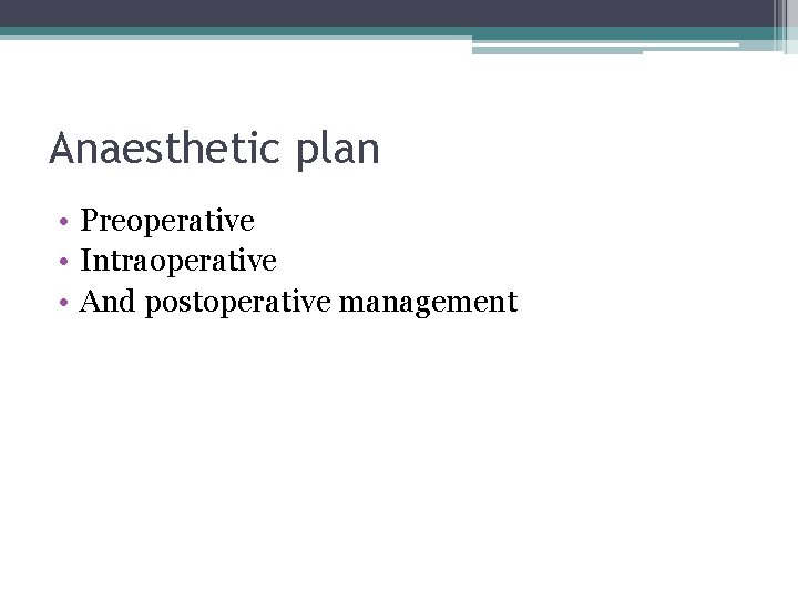 Anaesthetic plan • Preoperative • Intraoperative • And postoperative management 