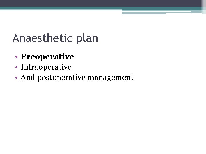 Anaesthetic plan • Preoperative • Intraoperative • And postoperative management 