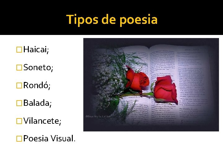 Tipos de poesia �Haicai; �Soneto; �Rondó; �Balada; �Vilancete; �Poesia Visual. 