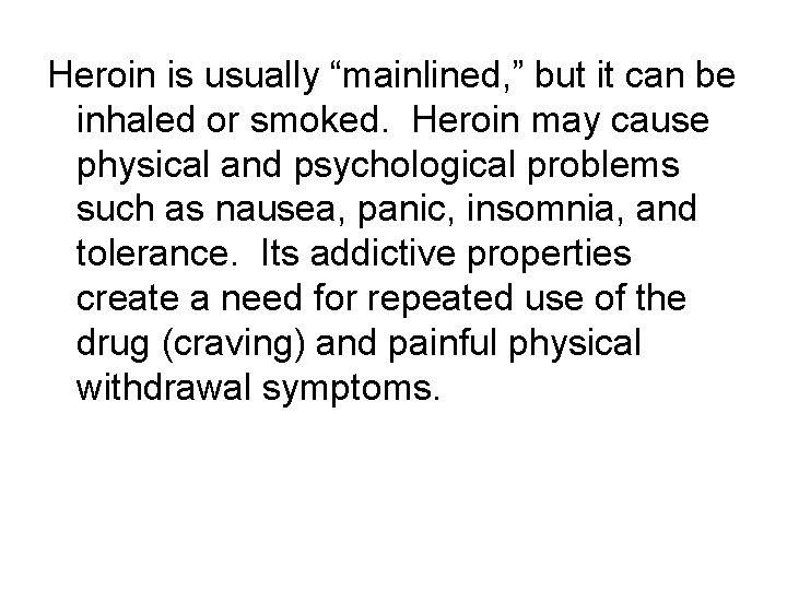 Heroin is usually “mainlined, ” but it can be inhaled or smoked. Heroin may