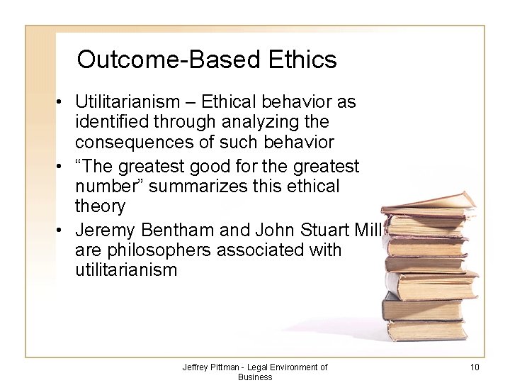 Outcome-Based Ethics • Utilitarianism – Ethical behavior as identified through analyzing the consequences of