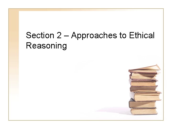 Section 2 – Approaches to Ethical Reasoning 