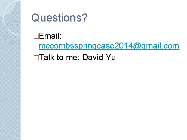 Questions? �Email: mccombsspringcase 2014@gmail. com �Talk to me: David Yu 