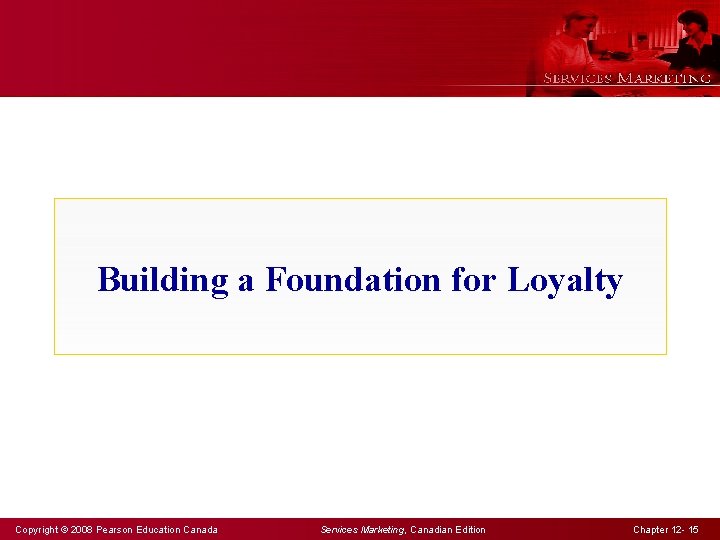 Building a Foundation for Loyalty Copyright © 2008 Pearson Education Canada Services Marketing, Canadian