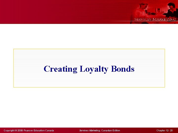 Creating Loyalty Bonds Copyright © 2008 Pearson Education Canada Services Marketing, Canadian Edition Chapter