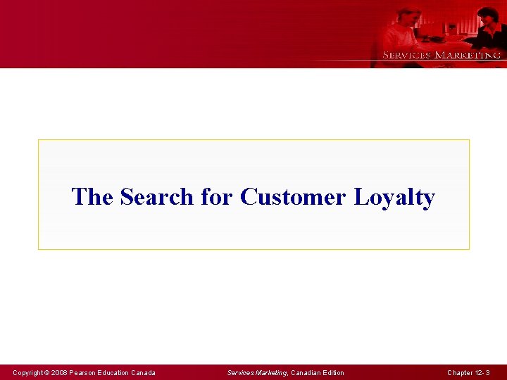 The Search for Customer Loyalty Copyright © 2008 Pearson Education Canada Services Marketing, Canadian