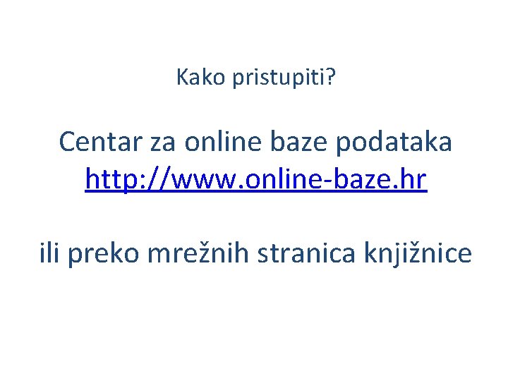 Kako pristupiti? Centar za online baze podataka http: //www. online-baze. hr ili preko mrežnih