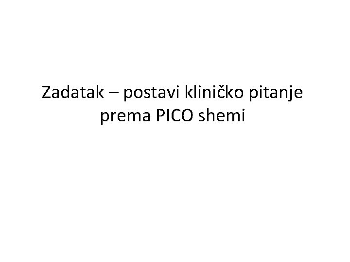 Zadatak – postavi kliničko pitanje prema PICO shemi 