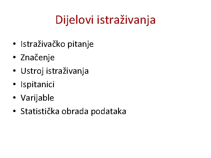 Dijelovi istraživanja • • • Istraživačko pitanje Značenje Ustroj istraživanja Ispitanici Varijable Statistička obrada