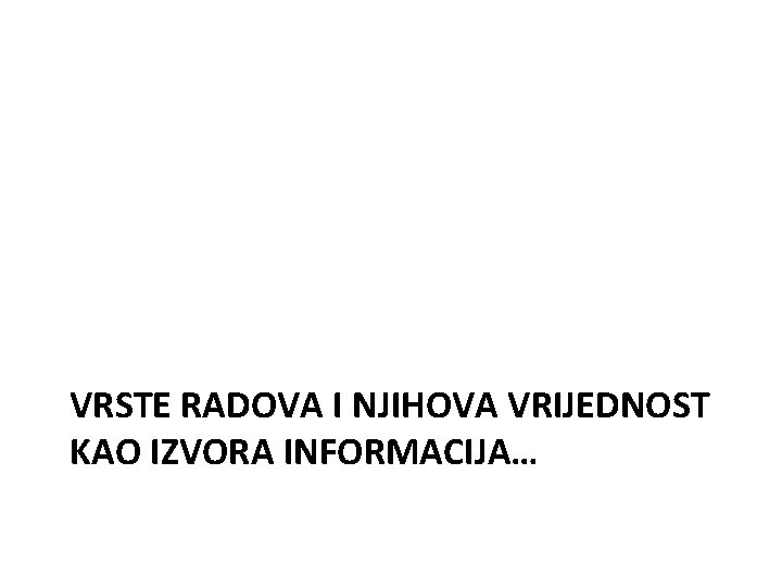 VRSTE RADOVA I NJIHOVA VRIJEDNOST KAO IZVORA INFORMACIJA… 